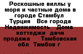 Роскошные виллы у моря и частные дома в городе Стамбул, Турция - Все города Недвижимость » Дома, коттеджи, дачи продажа   . Тамбовская обл.,Тамбов г.